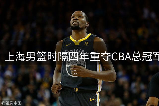 上海男篮时隔四年重夺CBA总冠军 黄金一代终圆梦