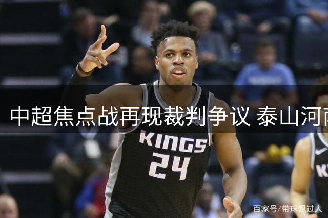 中超焦点战再现裁判争议 泰山河南对决三度引VAR介入