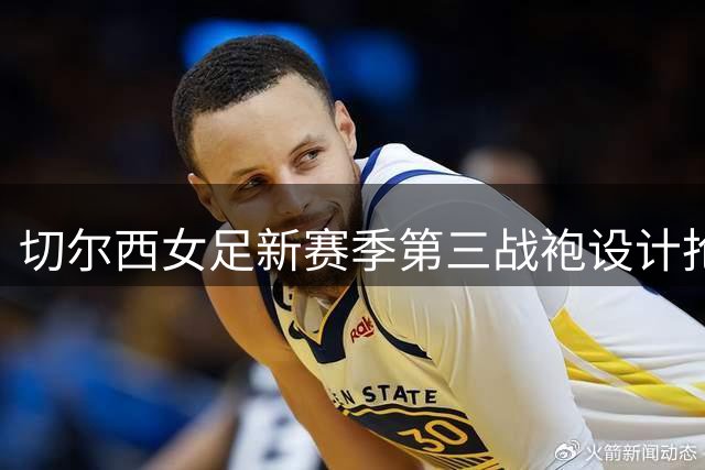 切尔西女足新赛季第三战袍设计抢先看