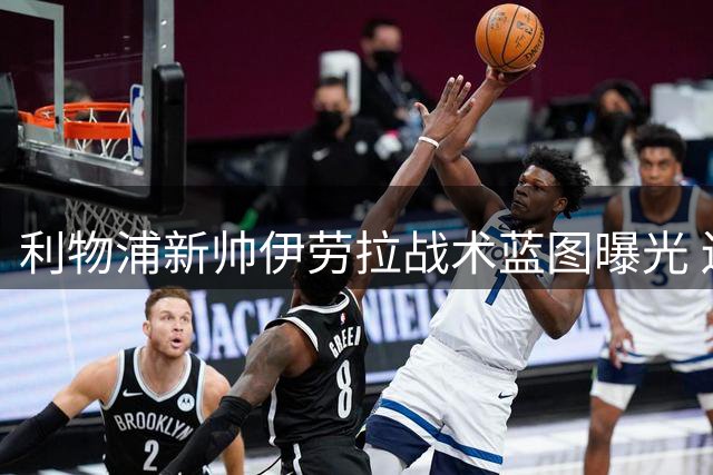 利物浦新帅伊劳拉战术蓝图曝光 边路多面手成引援关键