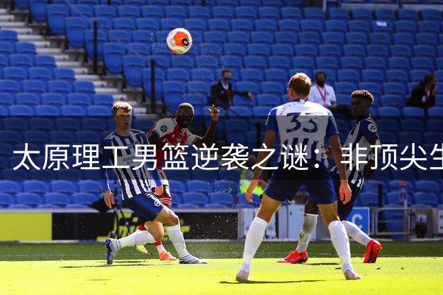 太原理工男篮逆袭之谜：非顶尖生源如何屡克清华北大？