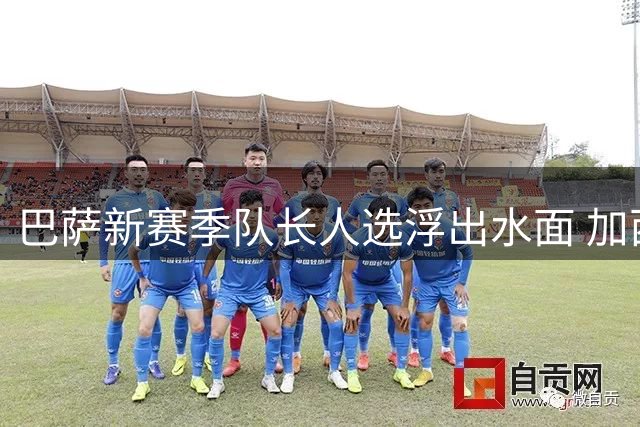 巴萨新赛季队长人选浮出水面 加西亚与加维或担重任