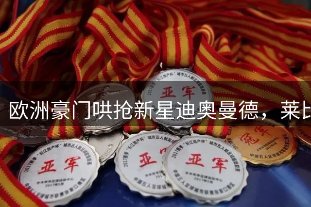 欧洲豪门哄抢新星迪奥曼德，莱比锡坚守1.2亿欧天价防线