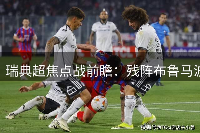 瑞典超焦点战前瞻：残阵布鲁马波能否抵挡轮换哈马比？