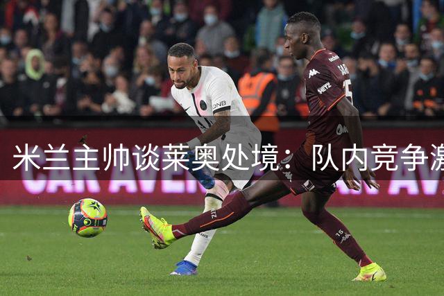 米兰主帅谈莱奥处境：队内竞争激烈 球员需证明自身价值