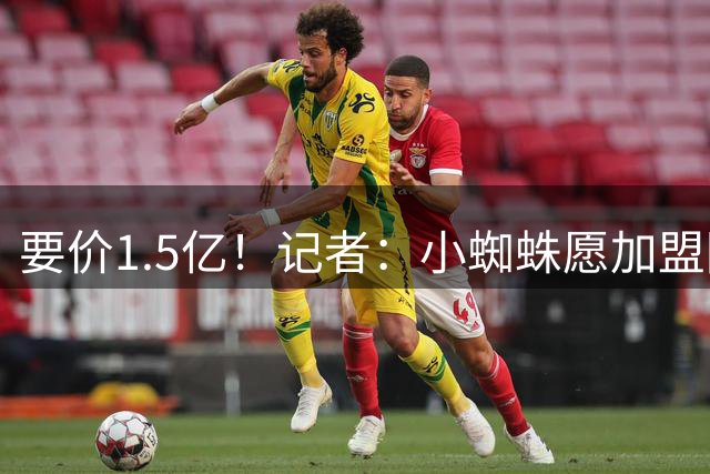 要价1.5亿！记者：小蜘蛛愿加盟阿森纳&今日做决定 枪手报价1.2亿