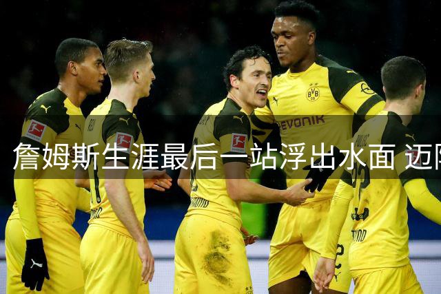 詹姆斯生涯最后一站浮出水面 迈阿密三大优势成最佳归宿