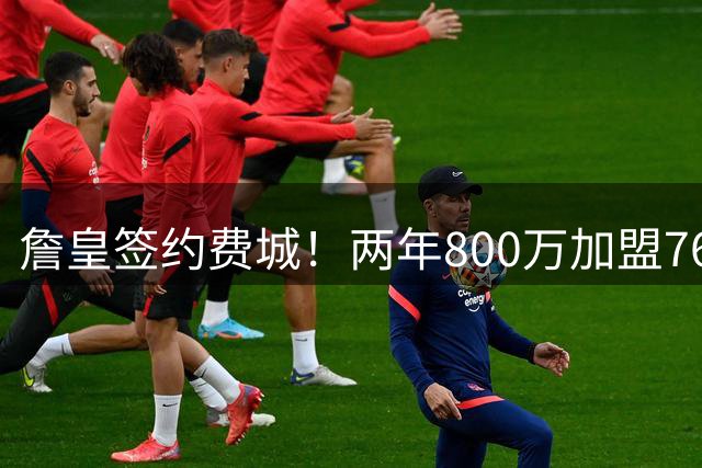 詹皇签约费城！两年800万加盟76人 费城体育圈集体炸锅