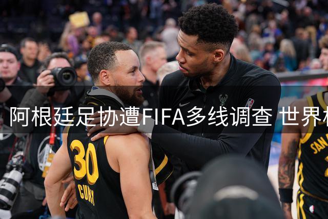 阿根廷足协遭FIFA多线调查 世界杯冠军成员恐面临重罚