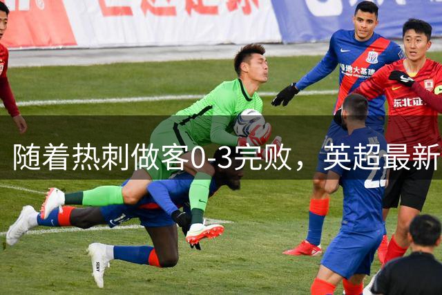 随着热刺做客0-3完败，英超最新积分榜出炉