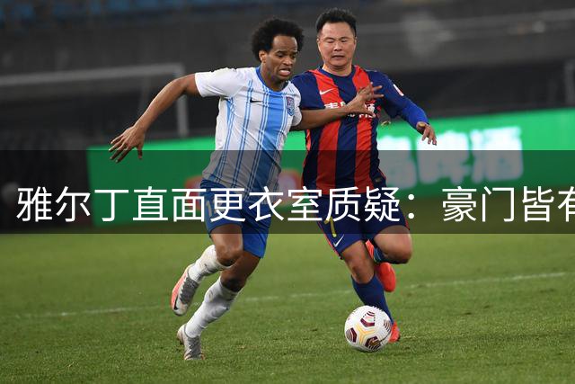 雅尔丁直面更衣室质疑：豪门皆有不满声 战术争议不影响弗拉门戈连胜势头