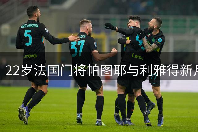 22岁法国门将帕图耶与利雅得新月提前终止合约