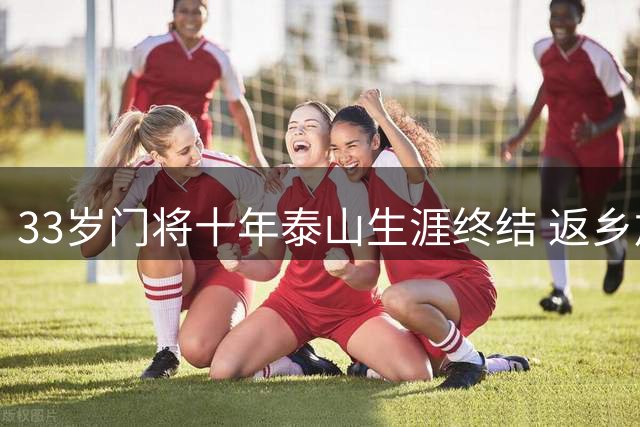 33岁门将十年泰山生涯终结 返乡加盟辽宁铁人仍欲续写传奇