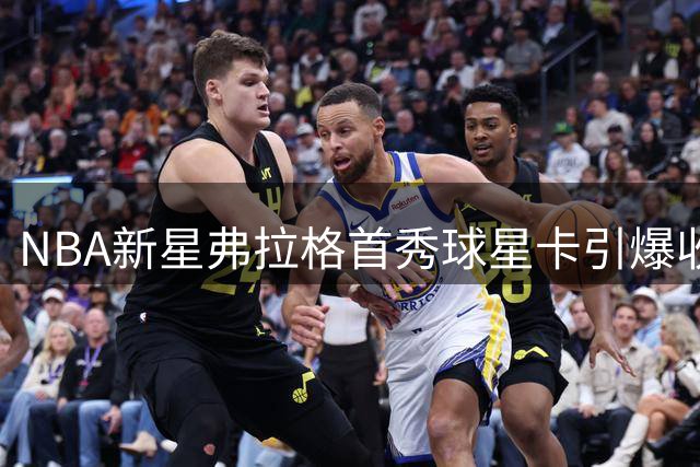 NBA新星弗拉格首秀球星卡引爆收藏市场，成交价达数百万